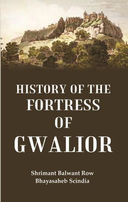 History of the fortress of Gwalior [Hardcover](Hardcover, Shrimant Balwant Row Bhayasaheb Scindia)
