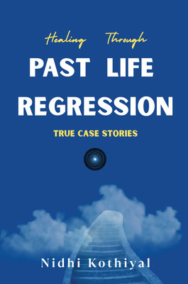 Healing Through Past Life Regression - True Case Stories(Paperback, Nidhi Kothiyal)