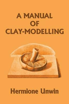 A Manual of Clay-Modelling (Yesterday's Classics)(English, Paperback, Unwin Mary Louisa Hermione)