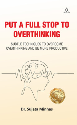 Put a full stop to overthinking - Subtle techniques to overcome overthinking and be more productive(Paperback, Dr. Sujata Minhas)