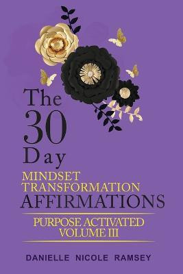 The 30-Day Mindset Transformation Affirmations Purpose Activated Volume III(English, Paperback, Nicole Ramsey Danielle)