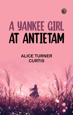 A YANKEE GIRL AT ANTIETAM(Paperback, ALICE TURNER CURTIS)