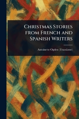 Christmas Stories From French and Spanish Writers(English, Paperback, Ogden Antoinette)