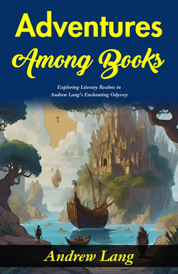 Adventures Among Books: Exploring Literary Realms in Andrew Lang's Enchanting Odyssey(Paperback, Andrew Lang)