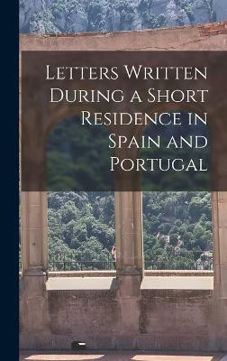 Letters Written During a Short Residence in Spain and Portugal(English, Hardcover, Anonymous)