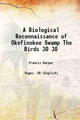 A Biological Reconnaissance of Okefinokee Swamp The Birds Volume 30 1913 [Hardcover](Hardcover, Francis Harper)