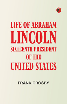 Life of Abraham Lincoln, Sixteenth President of the United States(Paperback, Frank Crosby)