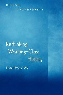 Rethinking Working-Class History  - Bengal 1890-1940(English, Paperback, Chakrabarty Dipesh)