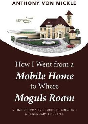 How I Went from a Mobile Home to Where Moguls Roam(English, Paperback, Mickle Anthony Von)