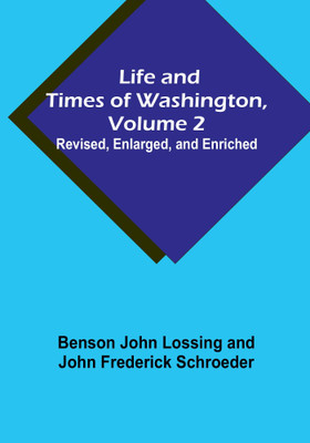 Life and Times of Washington, Volume 2: Revised, Enlarged, and Enriched(Paperback, Benson John Lossing, John Frederick Schroeder)