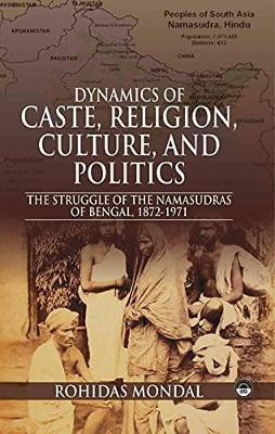 Dynamics of Caste, Religion, Culture & Politics: The Struggle of the Namasudras of Bengal 1872-1971(English, Hardcover, Mondal Rohidas)