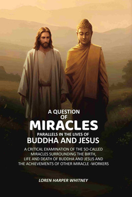 A Question of Miracles Parallels In The Lives of Buddha And Jesus: A Critical Examination of The So-Called Miracles Surrounding The Birth [Hardcover](Hardcover, Loren Harper Whitney)