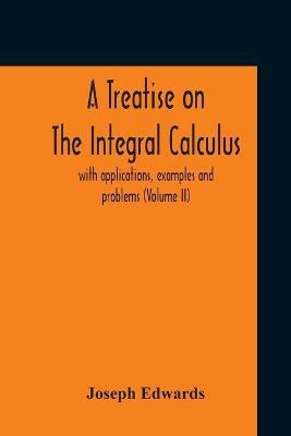A Treatise On The Integral Calculus; With Applications, Examples And Problems (Volume Ii)(English, Paperback, Edwards Joseph)