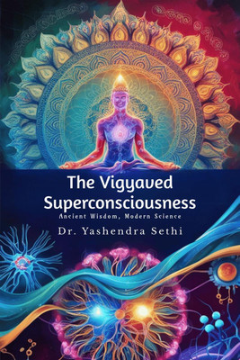 The Vigyaved Superconsciousness  - Ancient Wisdom, Modern Science.(English, Hardcover, Dr Yashendra Sethi)