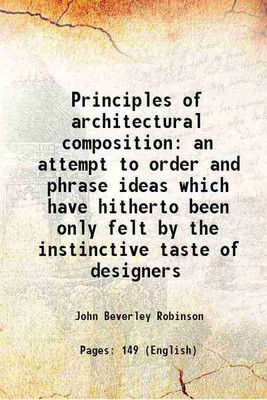 Principles of architectural composition an attempt to order and phrase ideas which have hitherto been only felt by the instinctive taste of designers 1899 [Hardcover](Hardcover, John Beverley Robinson)