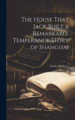 The House That Jack Built a Remarkable Temperance Story of Shanghai(English, Hardcover, Ridgway Charles)