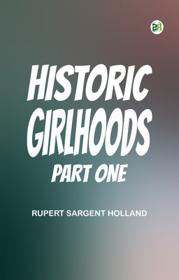 Historic Girlhoods, Part One(Paperback, Rupert Sargent Holland)
