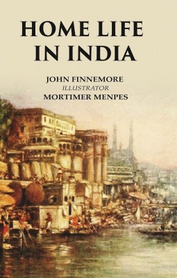 Home Life in India(Paperback, John Finnemore, Illustrator: Mortimer Menpes)