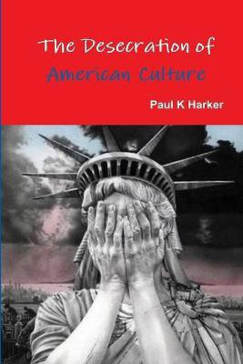 The Desecration of American Culture(English, Paperback, Harker Paul K)