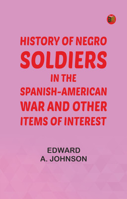 History of Negro Soldiers in the Spanish-American War, and Other Items of Interest(Paperback, Edward A. Johnson)