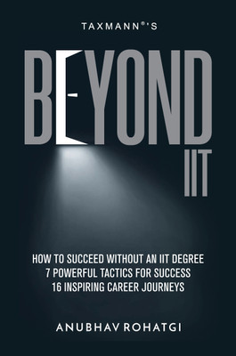 Taxmann's Beyond IIT – Illustrating how to succeed without an IIT degree by providing 7 powerful tactics for success along with 16 inspiring career journeys of non-IITians(Paperback, Anubhav Rohatgi)