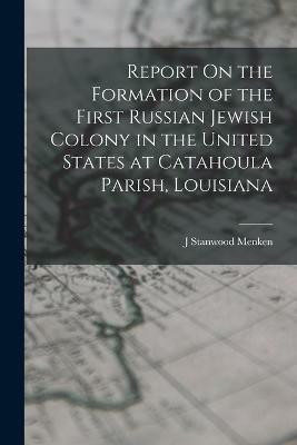 Report On the Formation of the First Russian Jewish Colony in the United States at Catahoula Parish, Louisiana(English, Paperback, Menken J Stanwood)