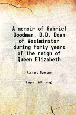 A memoir of Gabriel Goodman, D.D. : Dean of Westminster during forty years of the reign of Queen Elizabeth, the restorer of the wardenship of Ruthin, with some account of Ruthin school, an [Hardcover](Hardcover, Newcome, Richard, -)