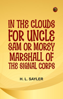In the Clouds for Uncle Sam; or, Morey Marshall of the Signal Corps(Paperback, H. L. Sayler)