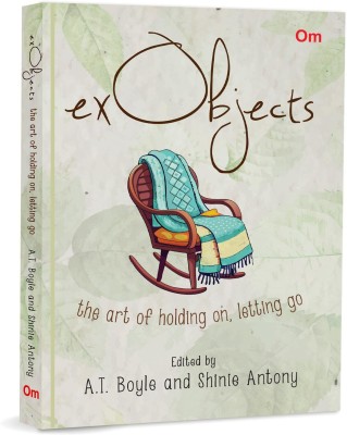 Ex Objects: The Art of Holding on, Letting go - Love and Relationship | Memoir | Emotional Healing | Personal Reflection | Art and Objects Studies(Hardcover, Shinie Antony, A.T. Boyle)