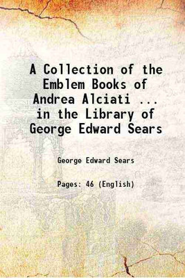 A Collection of the Emblem Books of Andrea Alciati ... in the Library of George Edward Sears 1888 [Hardcover](Hardcover, George Edward Sears)
