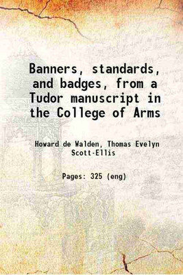 Banners, standards, and badges, from a Tudor manuscript in the College of Arms 1904 [Hardcover](Hardcover, Howard de Walden, Thomas Evelyn Scott-Ellis)