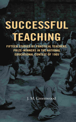 Successful teaching: Fifteen studies by practical teachers, prize-winners in the national educational contest of 1905(Paperback, J. M. Greenwood)