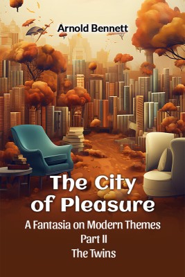 The City of Pleasure a Fantasia on Modern Themes Part II the Twins(English, Paperback, Bennett Arnold)