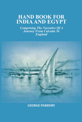 Hand book for India and Egypt: Comprising The Narrative Of A Journey From Calcutta To England(Paperback, George Parbury)
