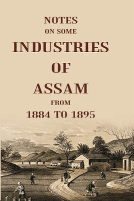 Notes On Some Industries Of Assam From 1884 To 1895 [Hardcover](Hardcover, anonymous)