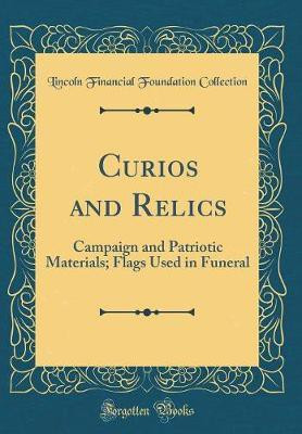 Curios and Relics: Campaign and Patriotic Materials; Flags Used in Funeral (Classic Reprint)(English, Hardcover, Collection Lincoln Financial Foundation)
