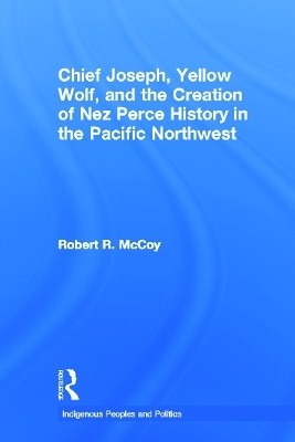 Chief Joseph, Yellow Wolf and the Creation of Nez Perce History in the Pacific Northwest(English, Paperback, McCoy Robert Ross)