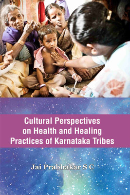 Cultural Perspectives on Health and Healing Practices Karnataka Tribes(Hardcover, Dr. Jai Prabhakar S C)
