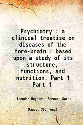 Psychiatry : a clinical treatise on diseases of the fore-brain : based upon a study of its structure, functions, and nutrition. Volume Part 1 1885 [Hardcover](Hardcover, Theodor Meynert, Bernard Sachs)