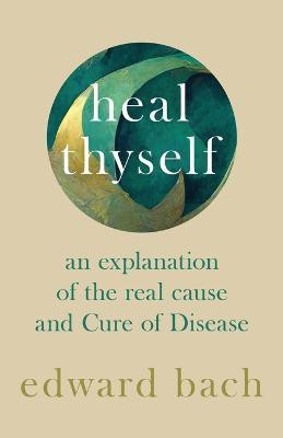 Heal Thyself - An Explanation of the Real Cause and Cure of Disease(English, Paperback, Bach Edward)
