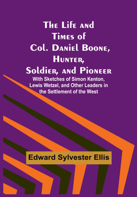 The Life and Times of Col. Daniel Boone, Hunter, Soldier, and Pioneer: With Sketches of Simon Kenton, Lewis Wetzel, and Other Leaders in the Settlement of the West(Paperback, Edward Sylvester Ellis)