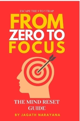 From Zero to Focus  - Escape the 9 to 5 trap, rewire your mind, and build a purposeful life(English, Paperback, C Jagath Narayana)