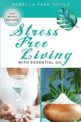 Stress Free Living With Essential Oil(English, Paperback, Totilo Rebecca Park)