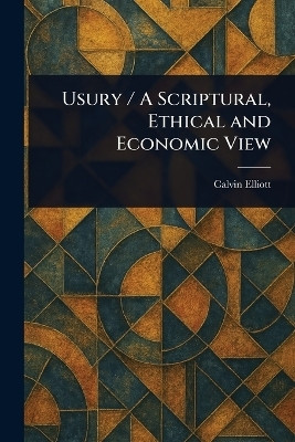 Usury / A Scriptural, Ethical and Economic View(English, Paperback, Elliott Calvin)