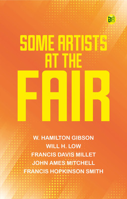 Some Artists at the Fair(Paperback, W. Hamilton Gibson, Will H. Low, Francis Davis Millet, John Ames Mitchell, Francis Hopkinson Smith)