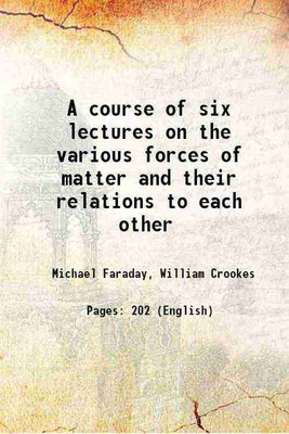 A course of six lectures on the various forces of matter and their relations to each other 1860 [Hardcover](Hardcover, Michael Faraday, William Crookes)