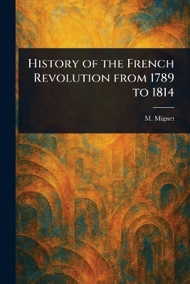 History of the French Revolution From 1789 to 1814(English, Paperback, Mignet M (Francois-Auguste-Marie-Alex)