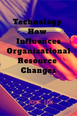 Technology How Influences Organizational Resource Changes(English, Paperback, John Lok)