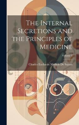 The Internal Secretions and the Principles of Medicine; Volume 1(English, Hardcover, De Sajous Charles Eucharist Medicis)