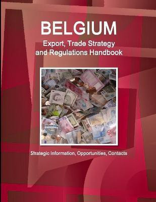 Belgium Export, Trade Strategy and Regulations Handbook - Strategic Information, Opportunities, Contacts(English, Paperback, Www Ibpus Com)